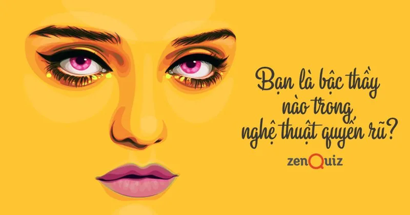 Bạn là bậc thầy nào trong nghệ thuật quyến rũ?